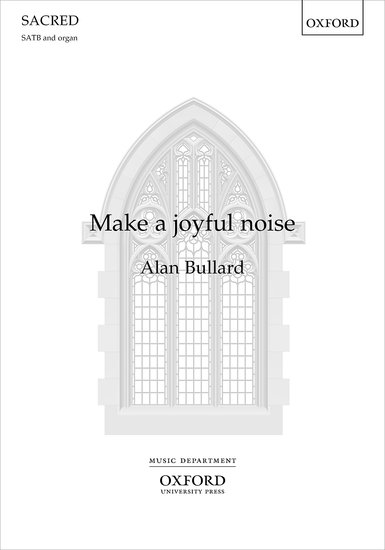 Bullard: Make a joyful noise SATB published by OUP