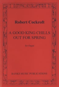 Cockroft: A Good King chills out for Spring for Organ published by Banks