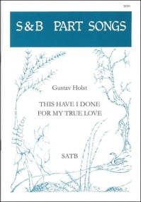 Holst: This have I done for my true love SATB published by Stainer and Bell