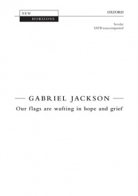 Jackson: Our flags are wafting in hope and grief SATB published by OUP