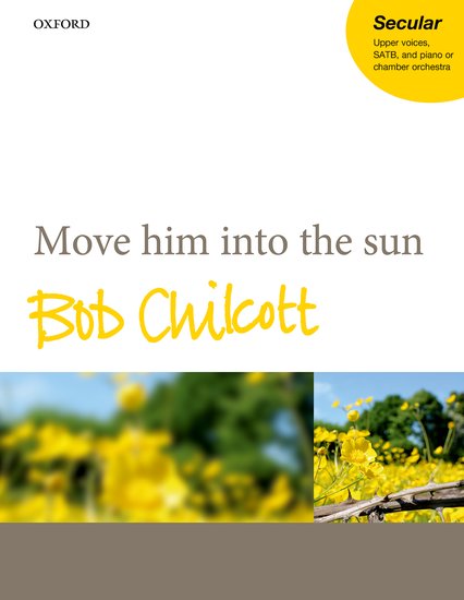 Chilcott: Move him into the sun published by OUP - Vocal Score