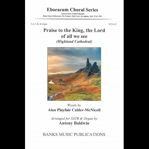 Praise to the King, the Lord of all we see (Highland Cathedral) SATB published by Eboracum